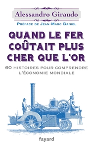 QUAND LE FER COUTAIT PLUS CHER QUE L'OR - 60 HISTOIRES POUR COMPRENDRE L'ECONOMIE MONDIALE