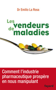 LES VENDEURS DE MALADIES - COMMENT L'INDUSTRIE PHARMACEUTIQUE PROSPERE EN NOUS MANIPULANT