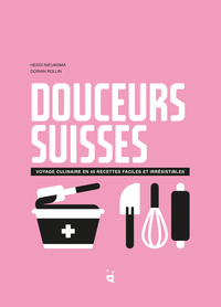 DOUCEURS SUISSES - VOYAGE CULINAIRE EN 45 RECETTES FACILES ET IRRESISTIBLES