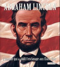 Abraham Lincoln - L'homme qui a aboli l'esclavage aux Etats-Unis