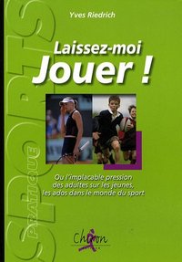 "Laissez-moi jouer !" ou L'implacable pression des adultes sur les jeunes, sur les ados dans le monde du sport