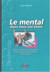 Le mental dans tous ses états - mythe et réalité du psychologique et de la préparation mentale chez le sportif