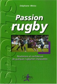 Passion rugby - révélations et confidences de quelques rugbymen implacables