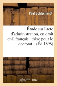 ETUDE SUR L'ACTE D'ADMINISTRATION, EN DROIT CIVIL FRANCAIS. THESE POUR LE DOCTORAT