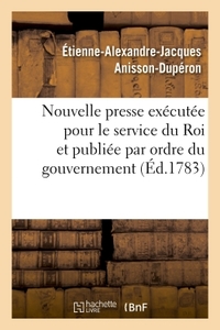 DESCRIPTION D'UNE NOUVELLE PRESSE EXECUTEE POUR LE SERVICE DU ROI - ET PUBLIEE PAR ORDRE DU GOUVERNE