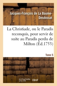 LA CHRISTIADE, OU LE PARADIS RECONQUIS, POUR SERVIR DE SUITE AU PARADIS PERDU DE MILTON.TOME 5