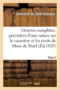 OEUVRES COMPLETES. PRECEDEES D'UNE NOTICE SUR LE CARACTERE ET LES ECRITS DE MME DE STAEL. TOME 2