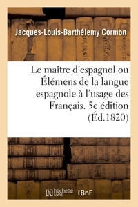 Le maître d'espagnol ou Élémens de la langue espagnole à l'usage des Français. 5e édition refondue