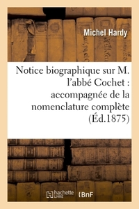 NOTICE BIOGRAPHIQUE SUR M. L'ABBE COCHET : ACCOMPAGNEE DE LA NOMENCLATURE COMPLETE DE SES OUVRAGES