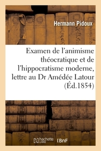 EXAMEN DE L'ANIMISME THEOCRATIQUE ET DE L'HIPPOCRATISME MODERNE. LETTRE A M. LE DR AMEDEE LATOUR