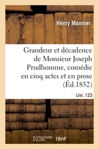 GRANDEUR ET DECADENCE DE MONSIEUR JOSEPH PRUDHOMME, COMEDIE EN CINQ ACTES ET EN PROSE - SUIVI DE LE