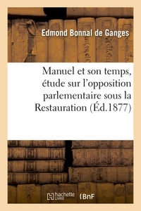 MANUEL ET SON TEMPS, ETUDE SUR L'OPPOSITION PARLEMENTAIRE SOUS LA RESTAURATION