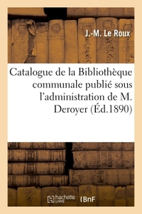 CATALOGUE DE LA BIBLIOTHEQUE COMMUNALE PUBLIE SOUS L'ADMINISTRATION DE M. DEROYER