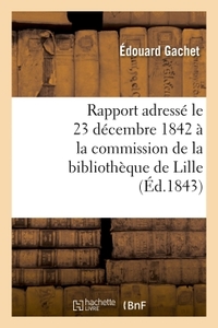 Rapport adressé le 23 décembre 1842 à la commission de la bibliothèque de Lille, par M. Éd. Gachet,