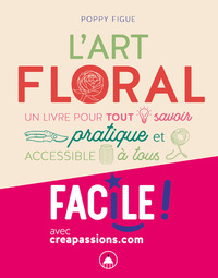 L'ART FLORAL - UN LIVRE PUR TOUT SAVOIR PRATIQUE ET ACCESSIBLE A TOUS