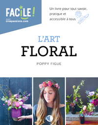 L'ART FLORAL - UN LIVRE POUR TOUT SAVOIR, PRATIQUE ET ACCESSIBLE A TOUS