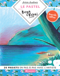 Le pastel avec Beya Rebaï - 20 projets en pas-à-pas avec l'artiste