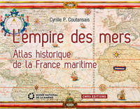 L'EMPIRE DES MERS. ATLAS HISTORIQUE DE LA FRANCE MARITIME