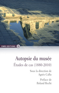 AUTOPSIE DU MUSEE - ETUDES DE CAS (1880-2010)