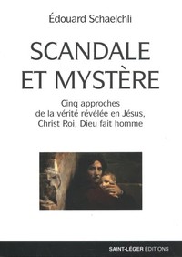 SCANDALE ET MYSTERE - CINQ APPROCHES DE LA VERITE REVELEE EN JESUS, CHRIST ROI, DIEU FAIT HOMME