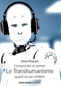 COMPRENDRE ET PENSER LE TRANSHUMANISME QUAND ON EST CHRETIEN