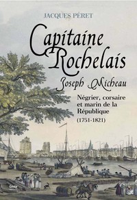 JOSEPH MICHEAU, CAPITAINE ROCHELAIS - NEGRIER, CORSAIRE ET MARIN DE LA REPUBLIQUE, 1751-1821