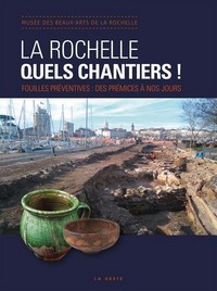 LA ROCHELLE QUELS CHANTIERS ! FOUILLES PREVENTIVES : DES PREMICES A NOS JOURS