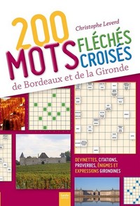 200 MOTS FLECHES CROISES DE BORDEAUX ET DE LA GIRONDE - DEVINETTES, CITATIONS, PROVERBES, ENIGMES ET