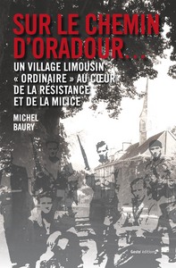 SUR LE CHEMIN D'ORADOUR - UN VILLAGE LIMOUSIN ORDINAIRE AU COEUR DE LA RESISTANCE ET DE LA MILICE