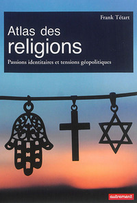 ATLAS DES RELIGIONS - PASSIONS IDENTITAIRES ET TENSIONS GEOPOLITIQUES