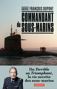 COMMANDANT DE SOUS-MARINS - DU TERRIBLE AU TRIOMPHANT, LA VIE SECRETE DES SOUS-MARINS