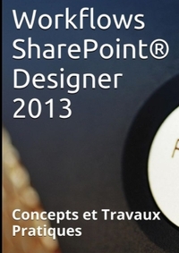 WORKFLOWS SHAREPOINT  DESIGNER 2013, CONCEPTS ET TRAVAUX PRATIQUES