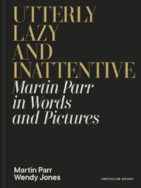 Utterly Lazy and Inattentive : Martin Parr in Words and Pictures /anglais