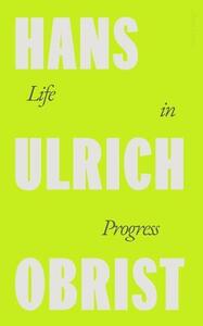 Hans Ulrich Obrist Life in Progress /anglais