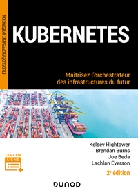 KUBERNETES - 2E ED. - MAITRISEZ L'ORCHESTRATEUR DES INFRASTRUCTURES DU FUTUR
