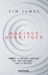 Magique quantique - Comment la physique quantique peut tout expliquer ... sauf la gravité