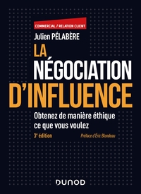 LA NEGOCIATION D'INFLUENCE - 3E ED. - OBTENEZ DE MANIERE ETHIQUE CE QUE VOUS VOULEZ