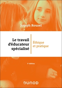 LE TRAVAIL D'EDUCATEUR SPECIALISE - 5E ED. - ETHIQUE ET PRATIQUE