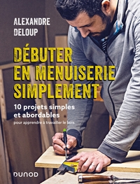 DEBUTER EN MENUISERIE SIMPLEMENT - 10 PROJETS ABORDABLES POUR APPRENDRE A TRAVAILLER LE BOIS