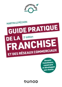 GUIDE PRATIQUE DE LA FRANCHISE ET DES RESEAUX COMMERCIAUX - 2E ED. - DEVENIR FRANCHISEUR, CONSTRUIRE