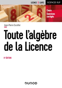 MATHEMATIQUES POUR LA LICENCE - T01 - TOUTE L'ALGEBRE DE LA LICENCE - 6E ED. - COURS ET EXERCICES CO