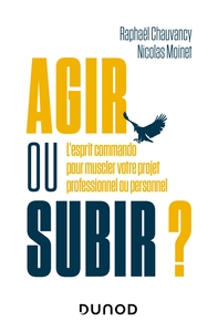 AGIR OU SUBIR ? - L'ESPRIT COMMANDO POUR MUSCLER VOTRE PROJET PROFESSIONNEL OU PERSONNEL