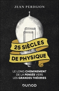 25 SIECLES DE PHYSIQUE - LE LONG CHEMINEMENT DE LA PENSEE VERS LES GRANDES THEORIES