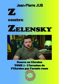 Z CONTRE ZELENSKY - LA GUERRE EN UKRAINE - TOME 1 - L'INVASION DE L'UKRAINE PAR L'ARMEE RUSSE