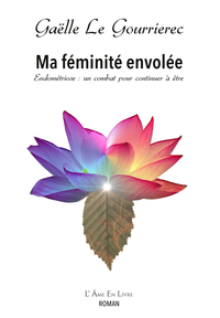 MA FEMINITE ENVOLEE - ENDOMETRIOSE : UN COMBAT POUR CONTINUER A ETRE