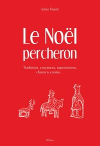 LE NOEL PERCHERON - TRADITIONS, CROYANCES, SUPERSTITIONS, CHANTS & CONTES