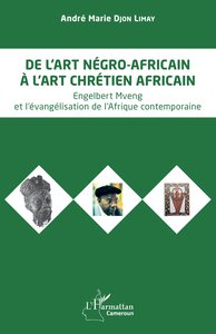 DE L ART NEGRO-AFRICAIN A L ART CHRETIEN AFRICAIN - ENGELBERT MVENG ET L EVANGELISATION DE L'AFRIQUE