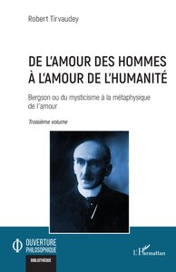 DE LAMOUR DES HOMMES A LAMOUR DE LHUMANITE - VOL03 - BERGSON OU DU MYSTICISME A LA METAPHYSIQUE DE L