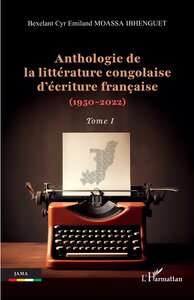 ANTHOLOGIE DE LA LITTERATURE CONGOLAISE DECRITURE FRANCAISE (1950-2022) - VOL01 - TOME I