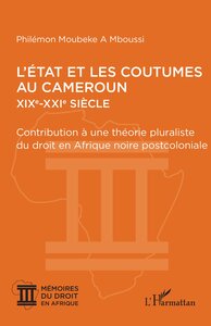 L ETAT ET LES COUTUMES AU CAMEROUN  XIXE  XXIE SIECLE - CONTRIBUTION A UNE THEORIE PLURALISTE DU DR